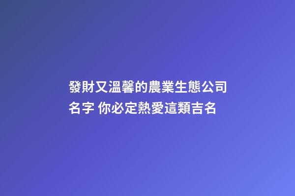 發財又溫馨的農業生態公司名字 你必定熱愛這類吉名-第1張-公司起名-玄機派